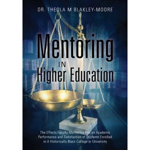 Mentoring in Higher Education: The Effects Faculty Mentoring Has on Academic Performance and Satisfaction of Students Enrolled in A Historically Black