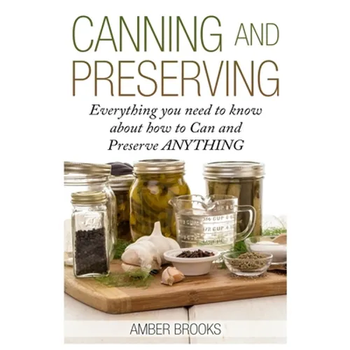 Canning and Preserving: Everything You Need to Know About How to Can and Preserve Anything!