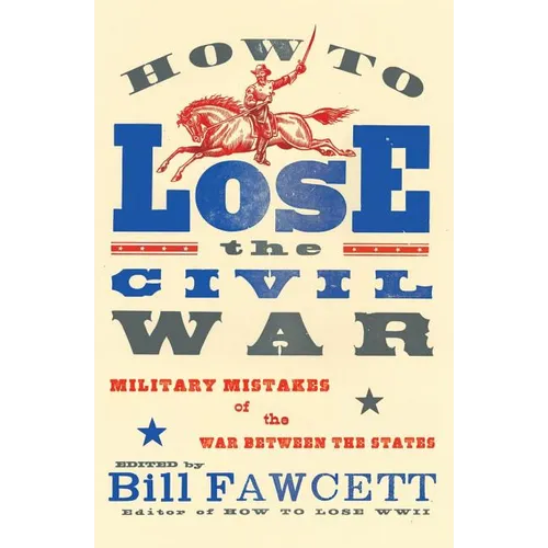 How to Lose the Civil War: Military Mistakes of the War Between the States
