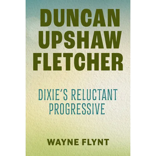 Duncan Upshaw Fletcher: Dixie's Reluctant Progressive