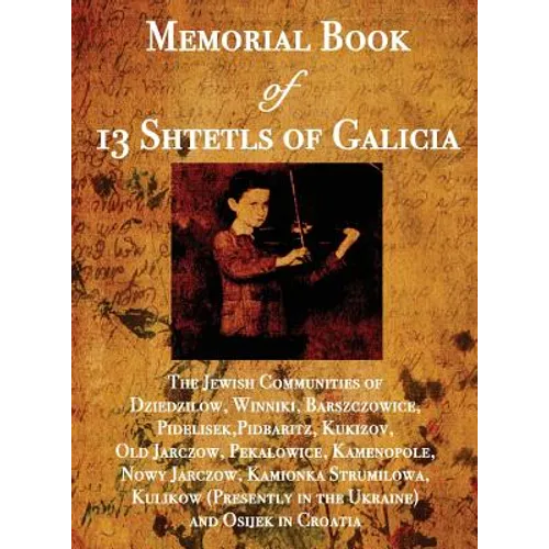 Memorial Book of 13 Shtetls of Galicia: The Jewish Communities of Dziedzilow, Winniki, Barszczowice, Pidelisek, Pidbaritz, Kukizov, Old Jarczow, Pekal