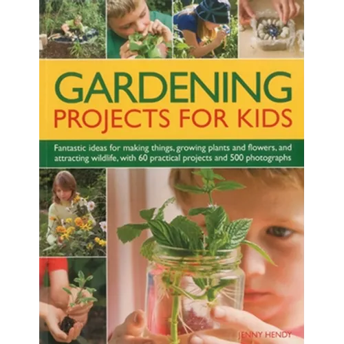 Gardening Projects for Kids: Fantastic Ideas for Making Things, Growing Plants and Flowers, and Attracting Wildlife, with 60 Practical Projects and 50