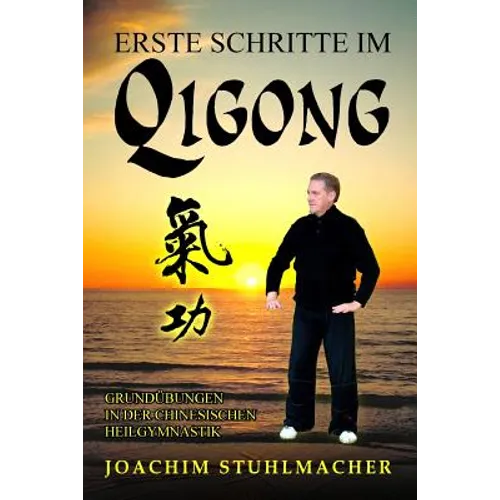 Erste Schritte im Qigong: Grundübungen in der chinesischen Heilgymnastik