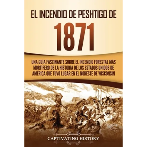El Incendio de Peshtigo de 1871: Una guía fascinante sobre el incendio forestal más mortífero de la historia de los Estados Unidos de América que tuvo