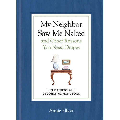 My Neighbor Saw Me Naked and Other Reasons You Need Drapes: The Essential Decorating Handbook