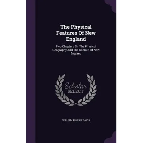 The Physical Features Of New England: Two Chapters On The Physical Geography And The Climate Of New England