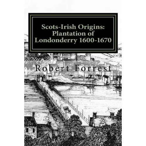 Scots-Irish Origins: Plantation of Londonderry 1600-1670: SCOTS-IRISH ORIGINS 1600-1800 A.D. GENEALOGICAL GLEANINGS OF THE SCOTS-IRISH PART