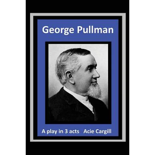George Pullman: A Play in Three Acts