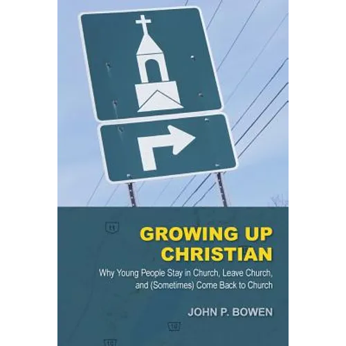Growing Up Christian: Why Young People Stay in Church, Leave Church, and (Sometimes) Come Back to Church