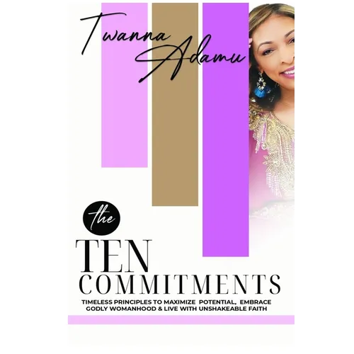 The Ten Commitments: Timeless Principles to Maximize Potential, Embrace Godly Womanhood, & Live with Unshakeable Faith