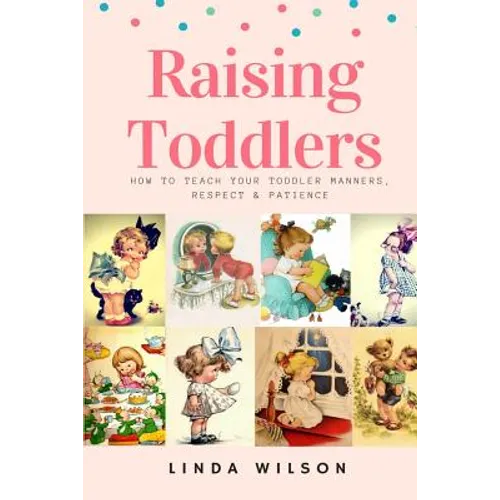 Raising Toddlers: How to Teach Your Toddler Manners, Respect & Patience