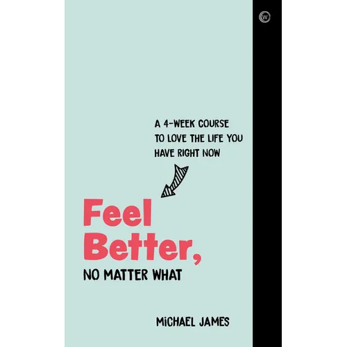 Feel Better, No Matter What: A 4-Week Course to Love the Life You Have Right Now