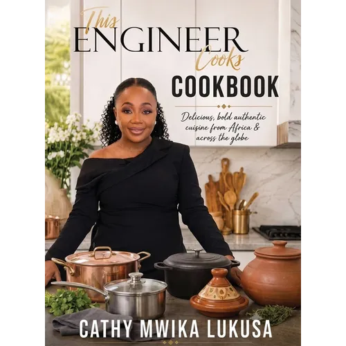 This Engineer Cooks: Delicious Bold Authentic Cuisine from Africa & Across the Globe