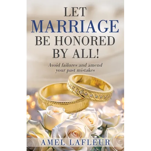 Let Marriage Be Honored by All!: Avoid failures and amend your past mistakes