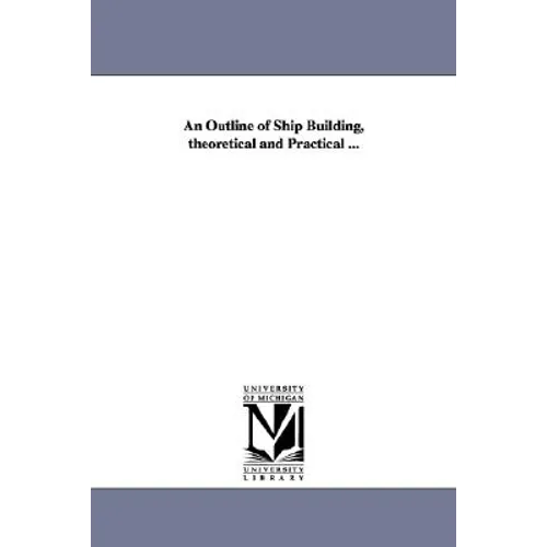 An Outline of Ship Building, theoretical and Practical ...