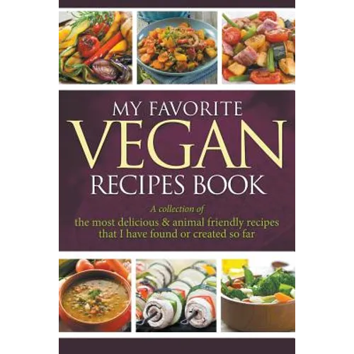 My Favorite Vegan Recipes Book: A Collection Of The Most Delicious & Animal Friendly Recipes That I Have Found Or Created So Far
