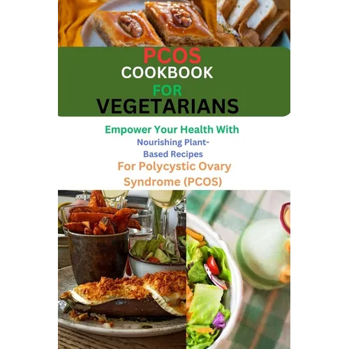 Pcos Cookbook for Vegetarians: Empower Your Health with Nourishing Plant-Based Recipes for Polycystic Ovary Syndrome (PCOS)