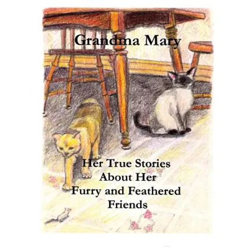Grandma Mary--Her True Stories About Her Furry and Feathered Friends