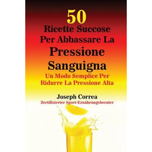 50 Ricette Succose Per Abbassare La Pressione Sanguigna: Un Modo Semplice Per Ridurre La Pressione Alta