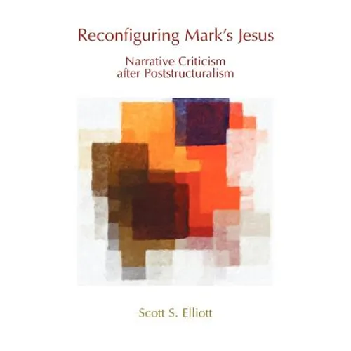 Reconfiguring Mark's Jesus: Narrative Criticism After Poststructuralism