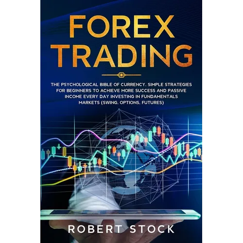 Forex Trading: The Psychological Bible of Currency. Simple Strategies for Beginners to Achieve More Success and Passive Income Every