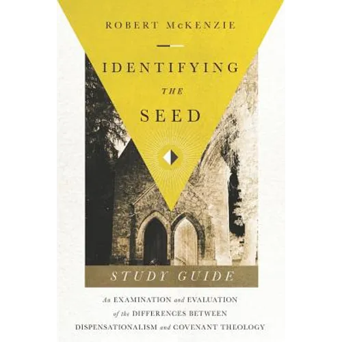 Identifying The Seed: Study Guide: An Examiniation and Evaluation of the Differences Between Dispensationalism and Covenant Theology