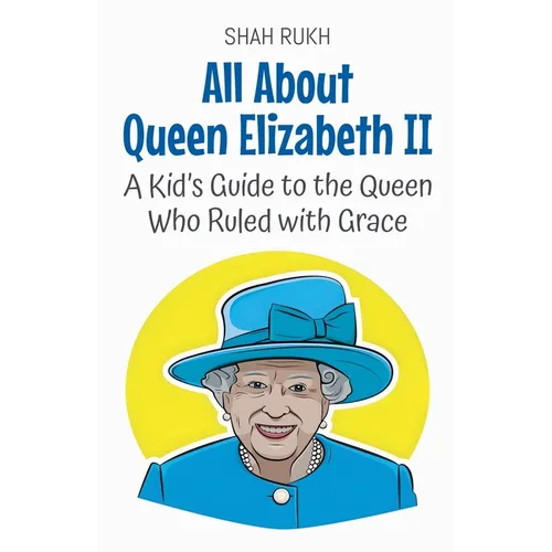All About Queen Elizabeth II: A Kid's Guide to the Queen Who Ruled with Grace