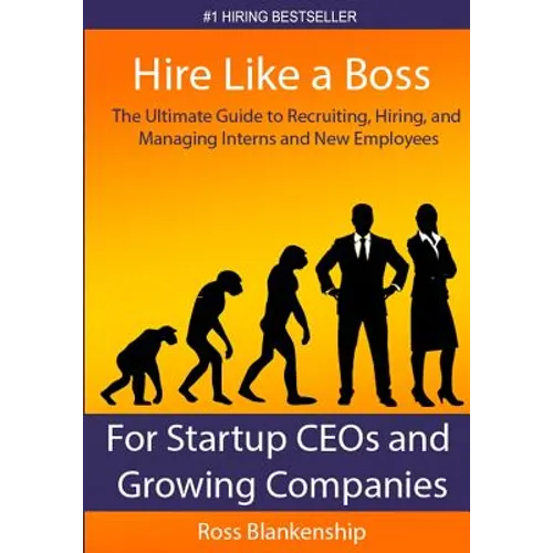 Hire Like a Boss: The Ultimate Guide to Recruiting, Hiring, and Managing Interns and New Employees for Startup CEOs