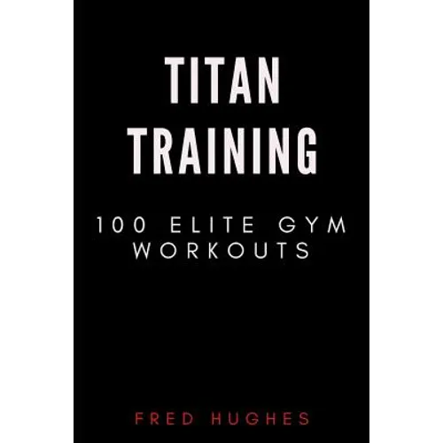 Titan Training: 100 Elite Gym Workouts