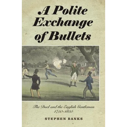 Polite Exchange of Bullets: The Duel and the English Gentleman, 1750-1850