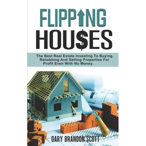 Flipping Houses: The Best Real Estate Investing to Buying, Rehabbing and Selling Properties for Profit Even with no Money