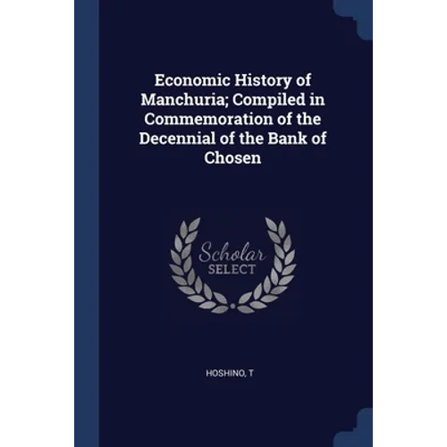 Economic History of Manchuria; Compiled in Commemoration of the Decennial of the Bank of Chosen