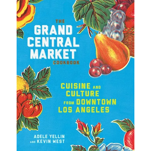 The Grand Central Market Cookbook: Cuisine and Culture from Downtown Los Angeles