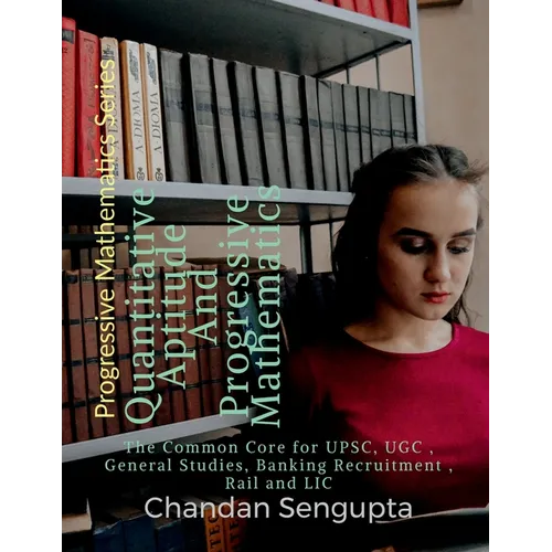 Quantitative Aptitude And Progressive Mathematics: The Common Core for UPSC, UGC, General Studies, Banking Recruitment, Rail and LIC