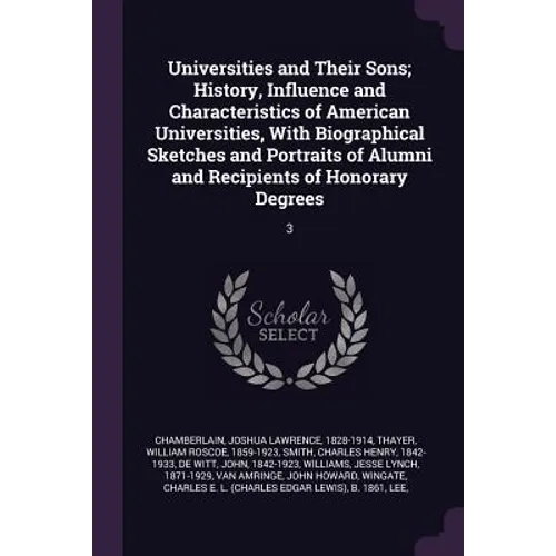 Universities and Their Sons; History, Influence and Characteristics of American Universities, With Biographical Sketches and Portraits of Alumni and R