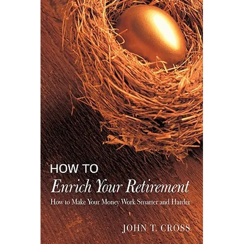 How to Enrich Your Retirement: How to Make Your Money Work Smarter and Harder