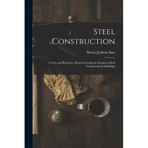 Steel Construction: A Text and Reference Book Covering the Design of Steel Framework for Buildings