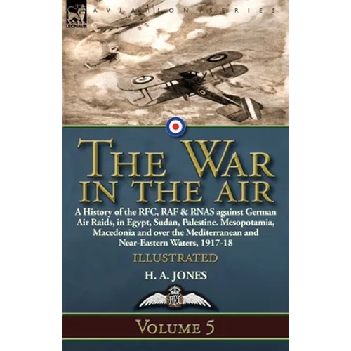 The War in the Air: Volume 5-A History of the RFC, RAF & RNAS against German Air Raids, in Egypt, Sudan, Palestine. Mesopotamia, Macedonia and over th