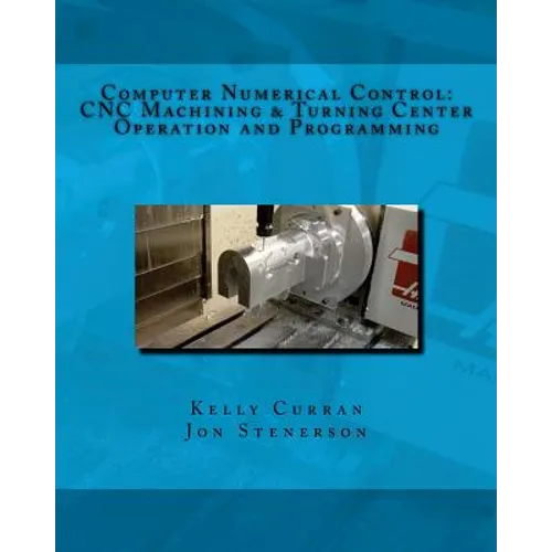 Computer Numerical Control: CNC Machining and Turning Center Operation and Programming
