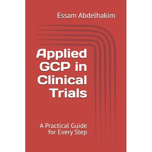 Applied GCP in Clinical Trials: A Practical Guide for Every Step