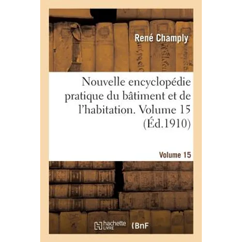 Nouvelle Encyclopédie Pratique Du Bâtiment Et de l'Habitation. Volume 15