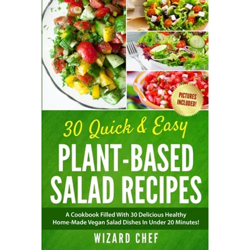 30 Quick & Easy Plant-Based Salad Recipes: A Cookbook Filled With 30 Delicious Healthy Home-Made Vegan Salad Dishes In Under 20 Minutes!