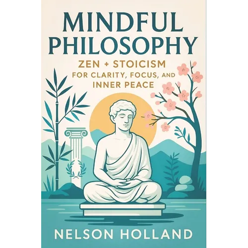Mindful Philosophy: Zen + Stoicism for Clarity, Focus, and Inner Peace (2025) - Ancient Wisdom for Modern Resilience: Achieve Balance & Discipline Thr
