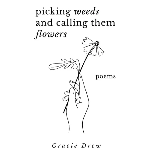 Picking Weeds and Calling Them Flowers: A Collection of Poems