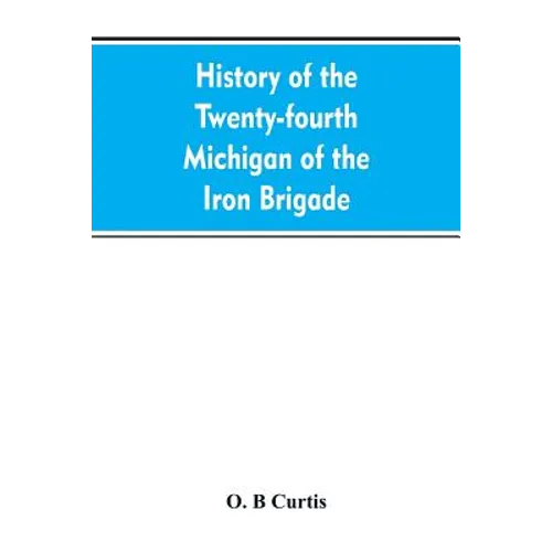 History of the Twenty-fourth Michigan of the Iron brigade, known as the Detroit and Wayne county regiment