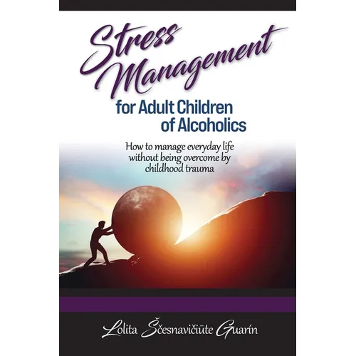 Stress Management for Adult Children of Alcoholics: How to Manage Everyday Life without Being Overcome by Childhood Trauma