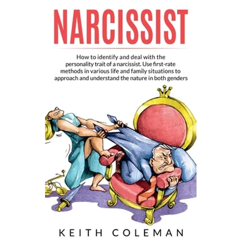 Narcissist: How to Identify and Deal with the Personality Trait of a Narcissist. Use First-Rate Methods in Various Life and Family Situations to Appro