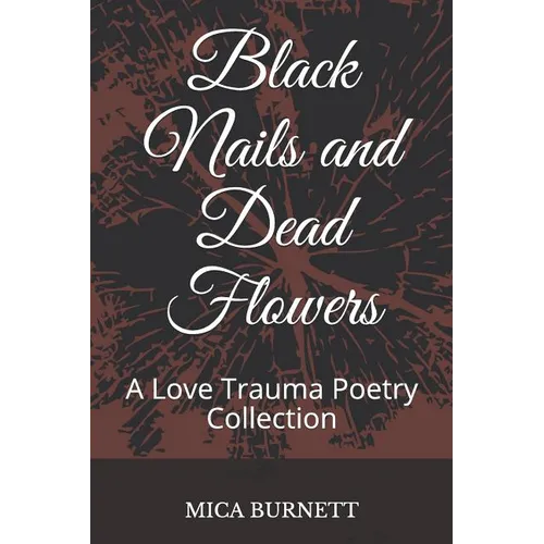 Black Nails and Dead Flowers: A Love Trauma Poetry Collection
