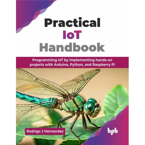 Practical IoT Handbook: Programming IoT by implementing hands-on projects with Arduino, Python, and Raspberry Pi (English Edition)