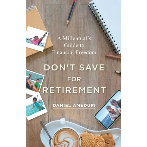 Don't Save for Retirement: A Millennial's Guide to Financial Freedom